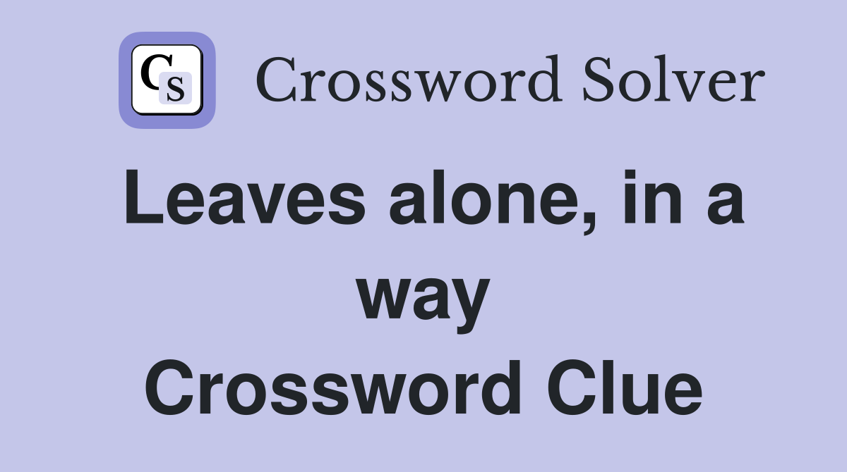 Leaves alone, in a way Crossword Clue