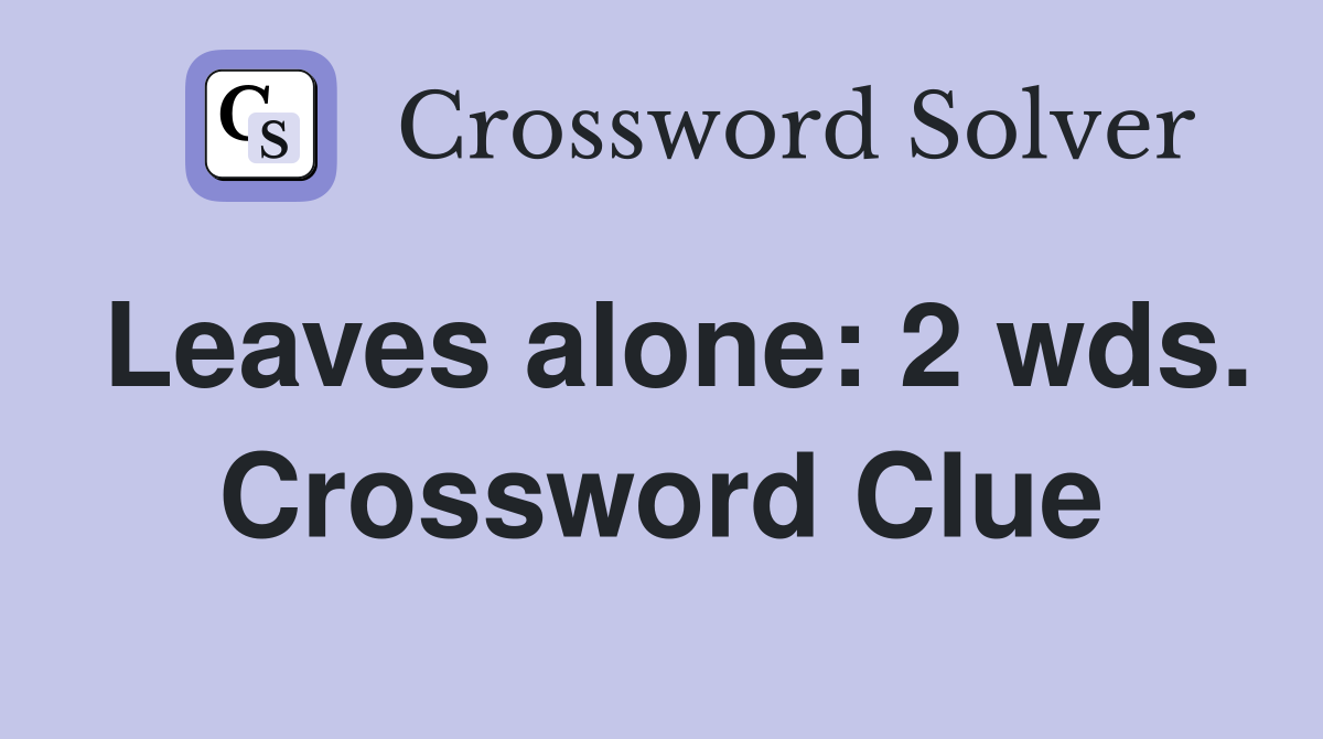 Leaves alone: 2 wds. Crossword Clue
