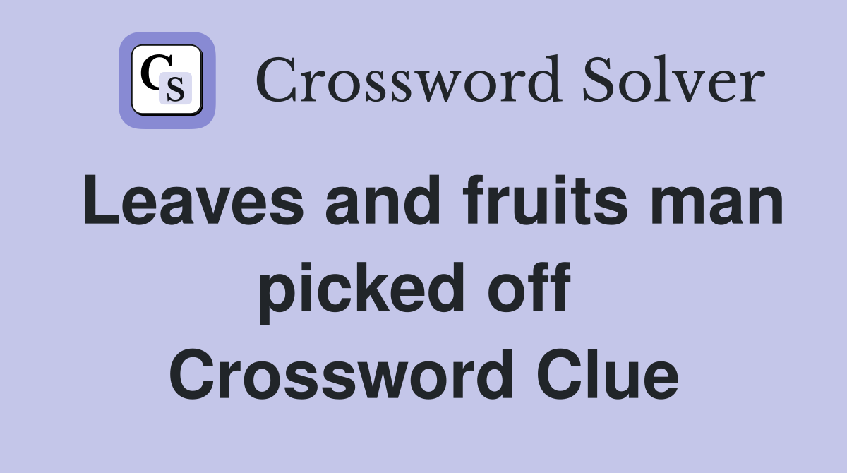 Leaves and fruits man picked off  Crossword Clue