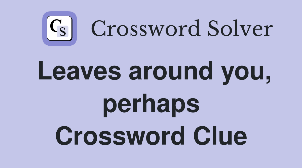 Leaves around you, perhaps Crossword Clue
