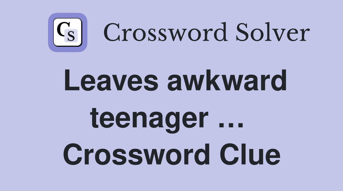 Leaves awkward teenager …  Crossword Clue