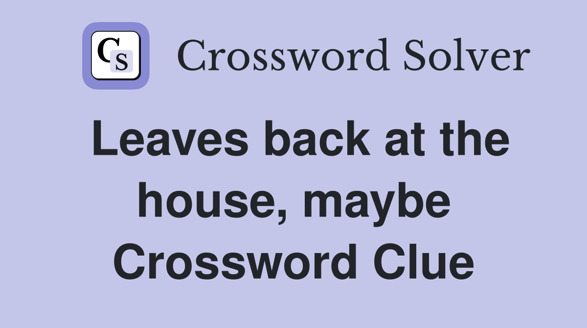 Leaves back at the house, maybe Crossword Clue