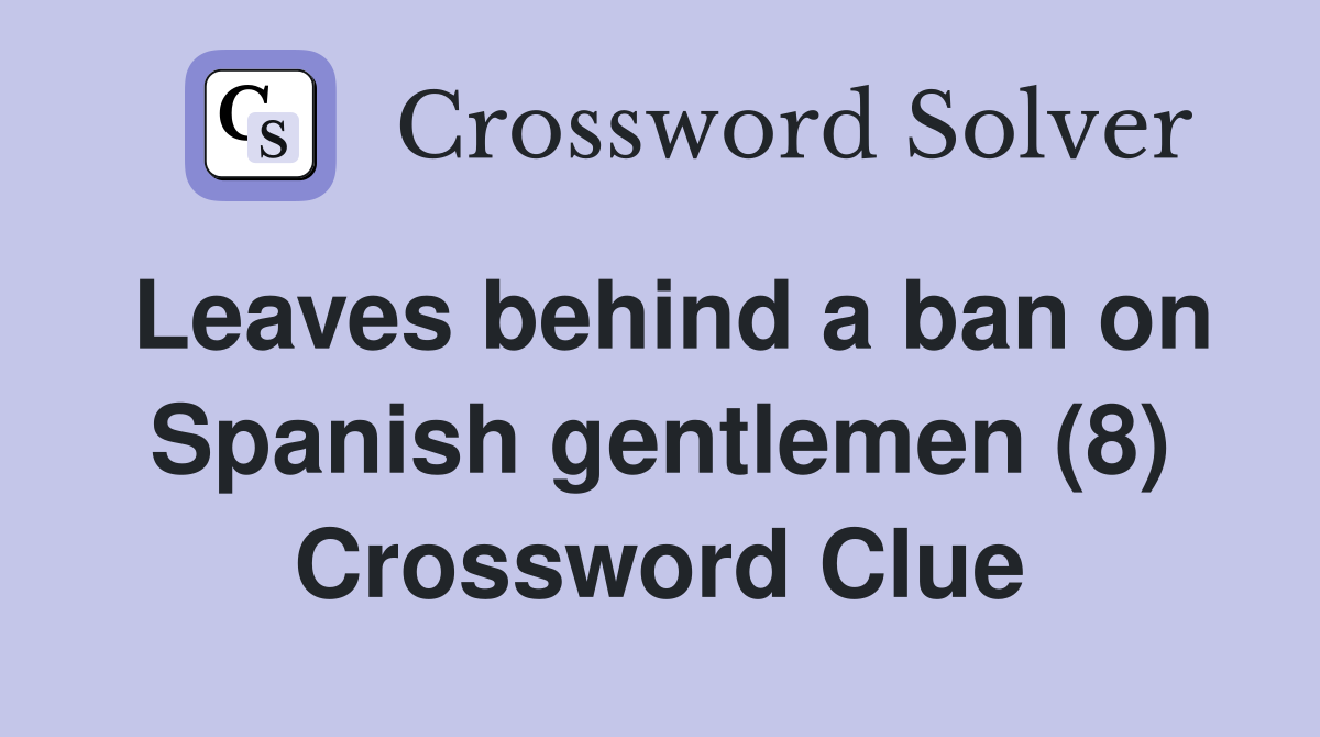Leaves behind a ban on Spanish gentlemen (8) Crossword Clue