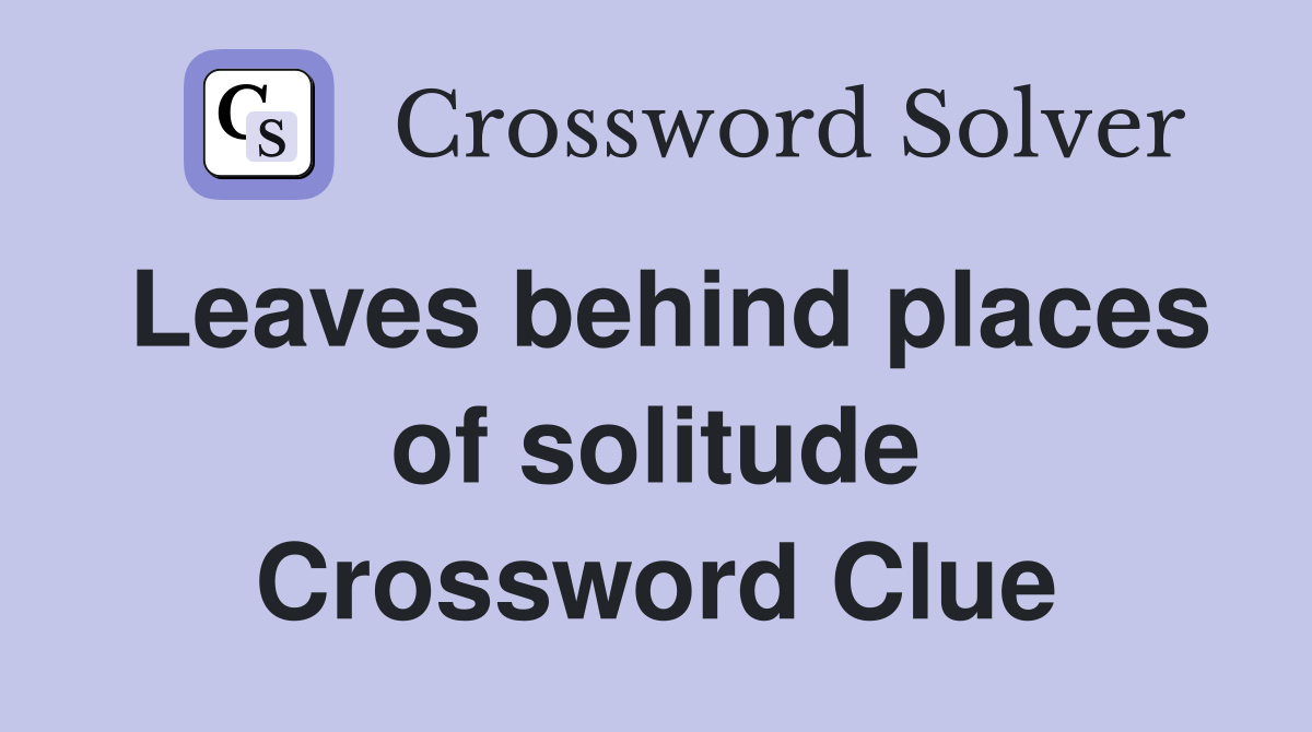 Leaves behind places of solitude Crossword Clue