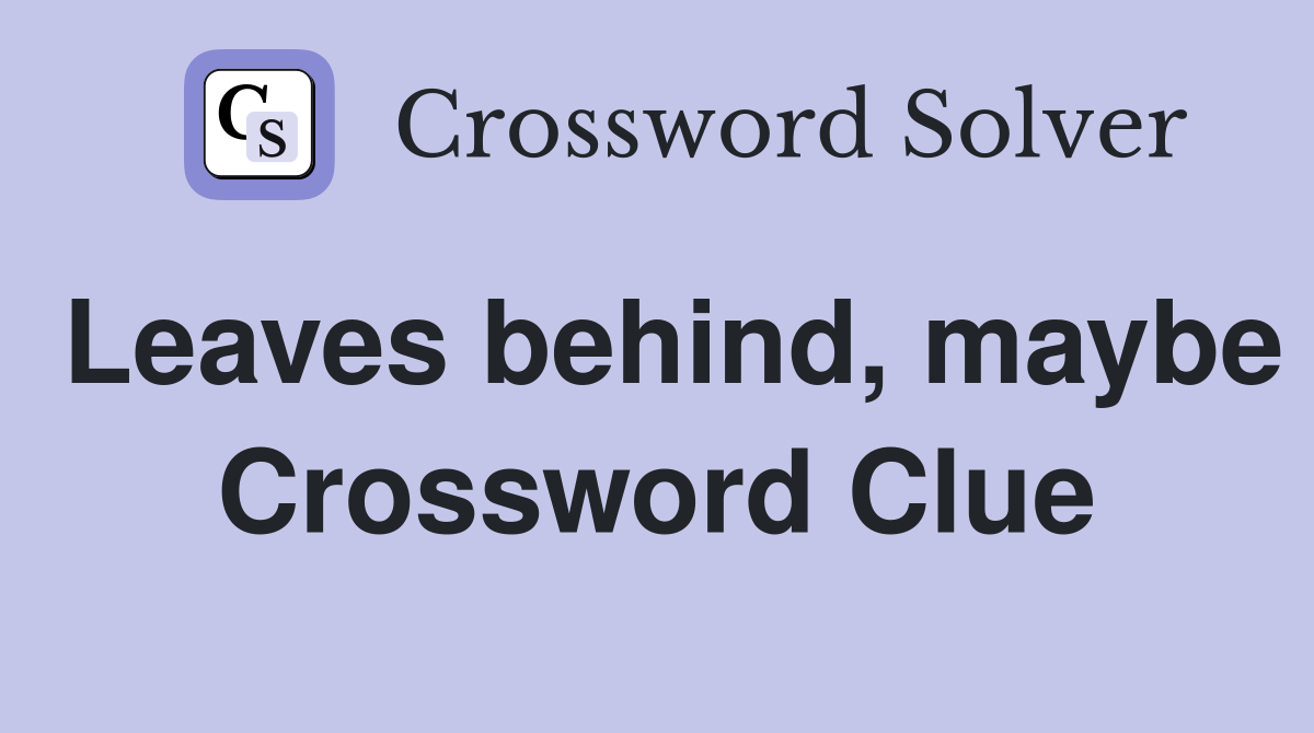 Leaves behind, maybe Crossword Clue