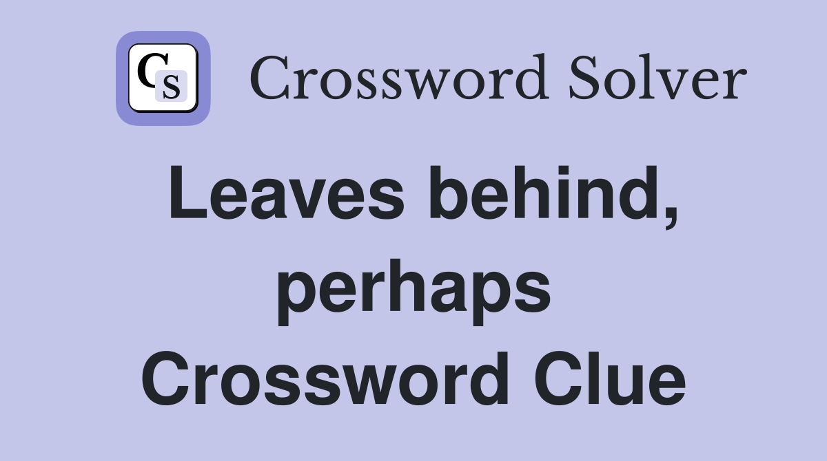 Leaves behind, perhaps Crossword Clue