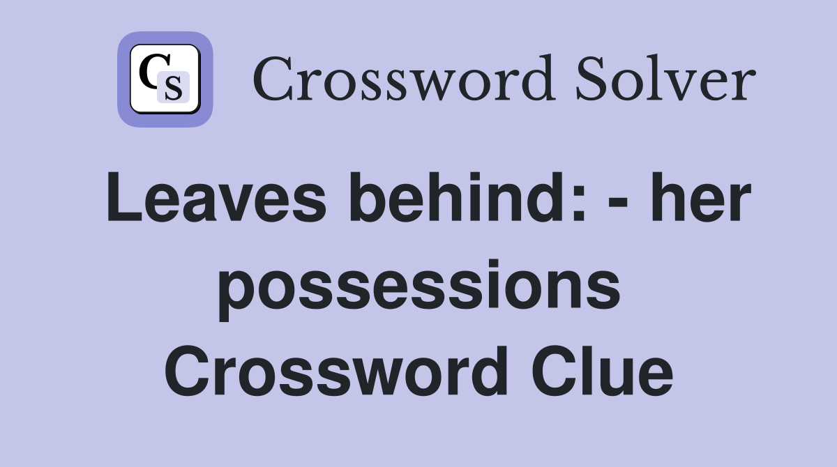 Leaves behind: - her possessions Crossword Clue
