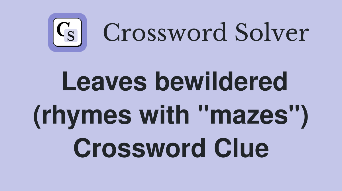 Leaves bewildered (rhymes with "mazes") Crossword Clue