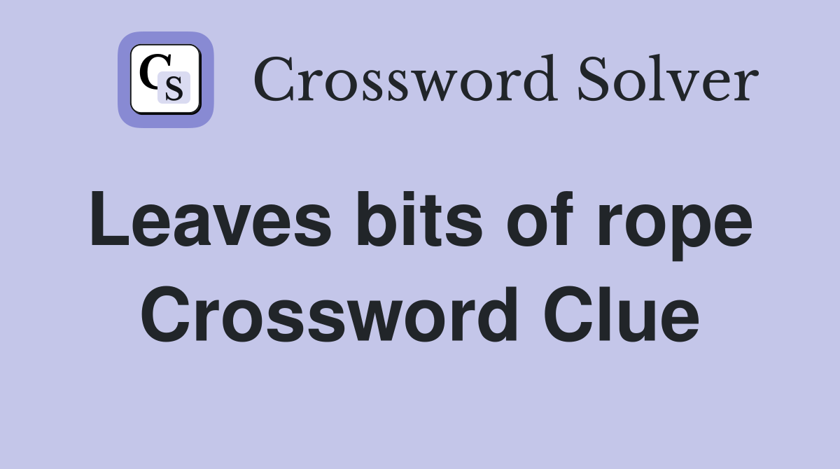 Leaves bits of rope  Crossword Clue