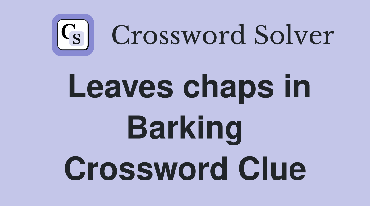 Leaves chaps in Barking Crossword Clue