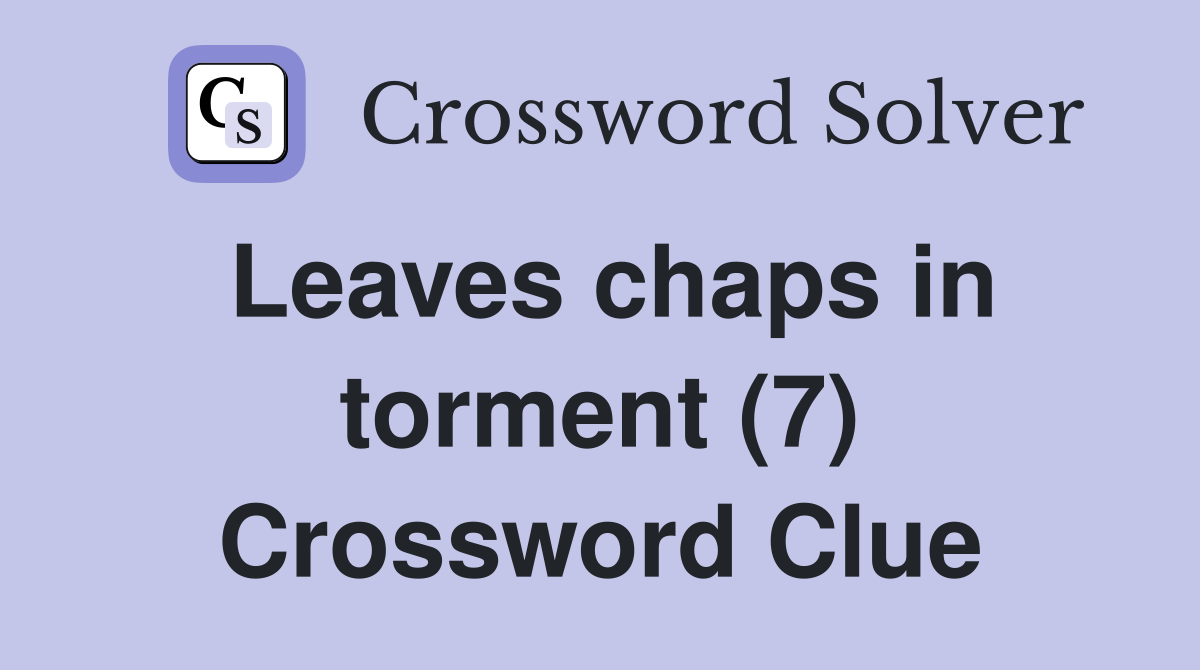 Leaves chaps in torment (7) Crossword Clue