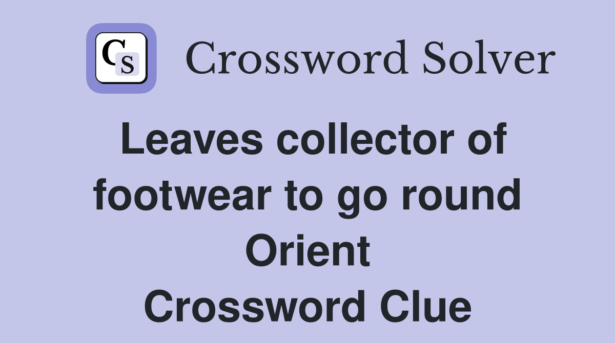 Leaves collector of footwear to go round Orient Crossword Clue