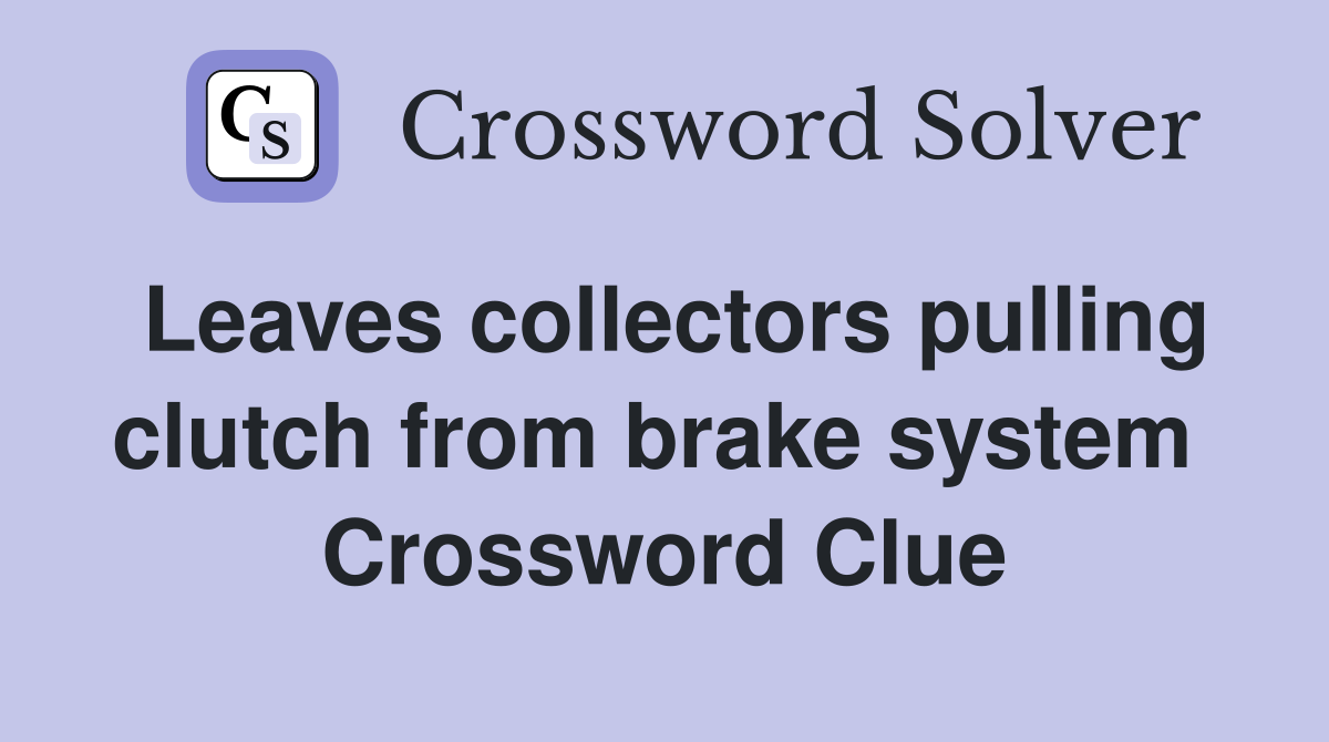 Leaves collectors pulling clutch from brake system  Crossword Clue