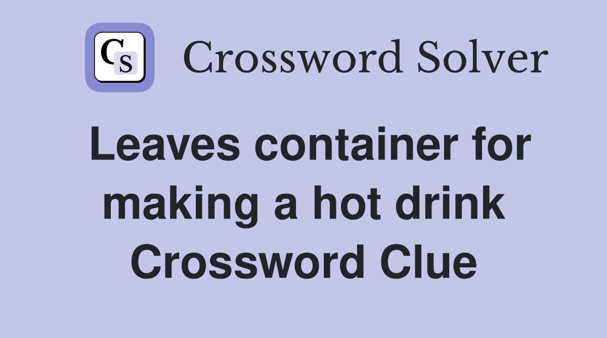 Leaves container for making a hot drink Crossword Clue