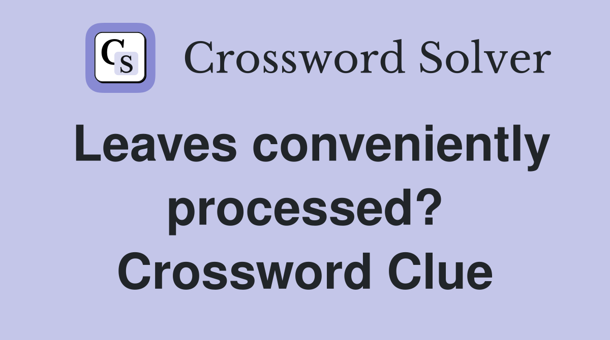 Leaves conveniently processed? Crossword Clue