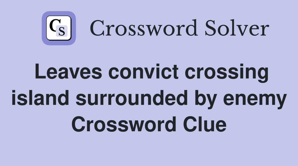 Leaves convict crossing island surrounded by enemy Crossword Clue