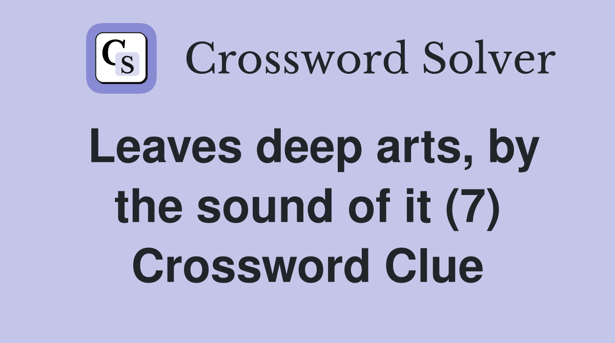Leaves deep arts, by the sound of it (7) Crossword Clue