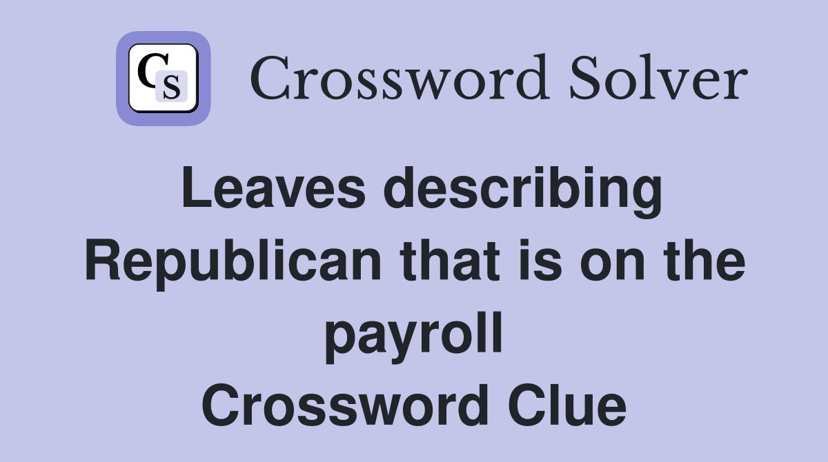 Leaves describing Republican that is on the payroll Crossword Clue