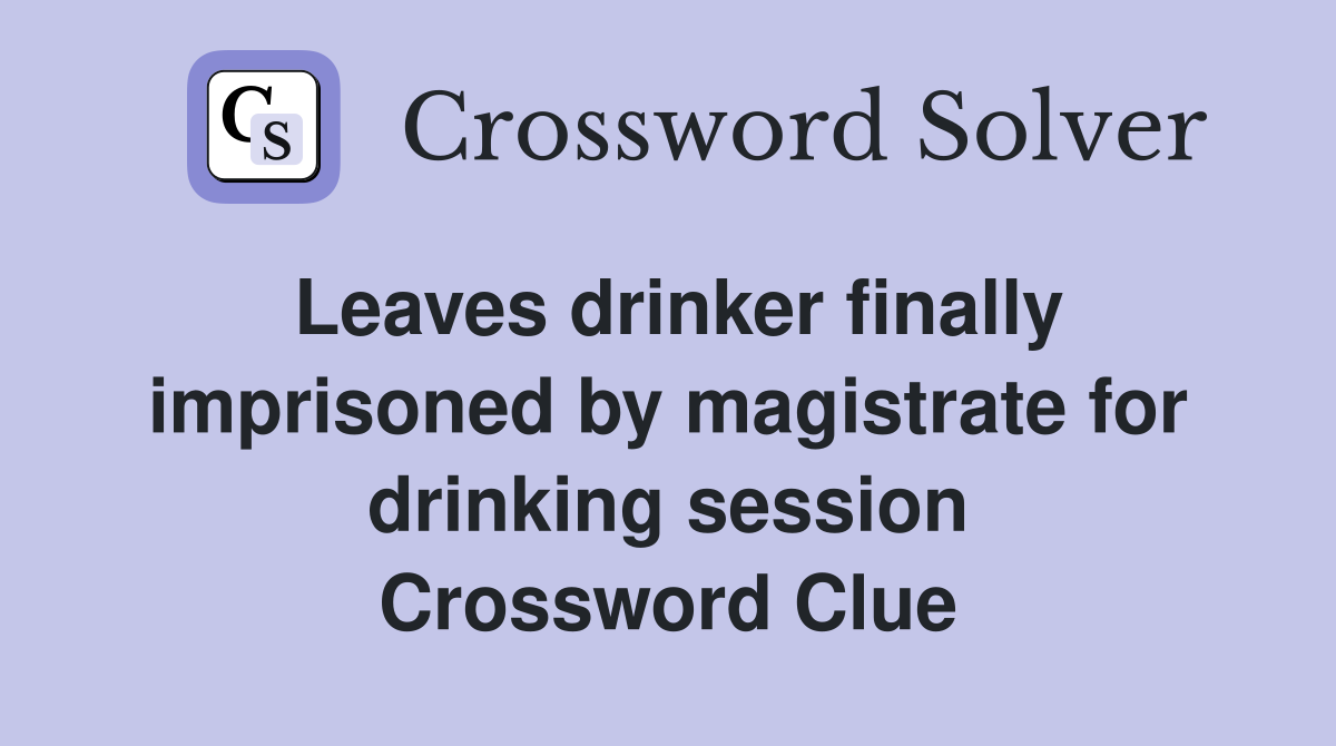 Leaves drinker finally imprisoned by magistrate for drinking session Crossword Clue