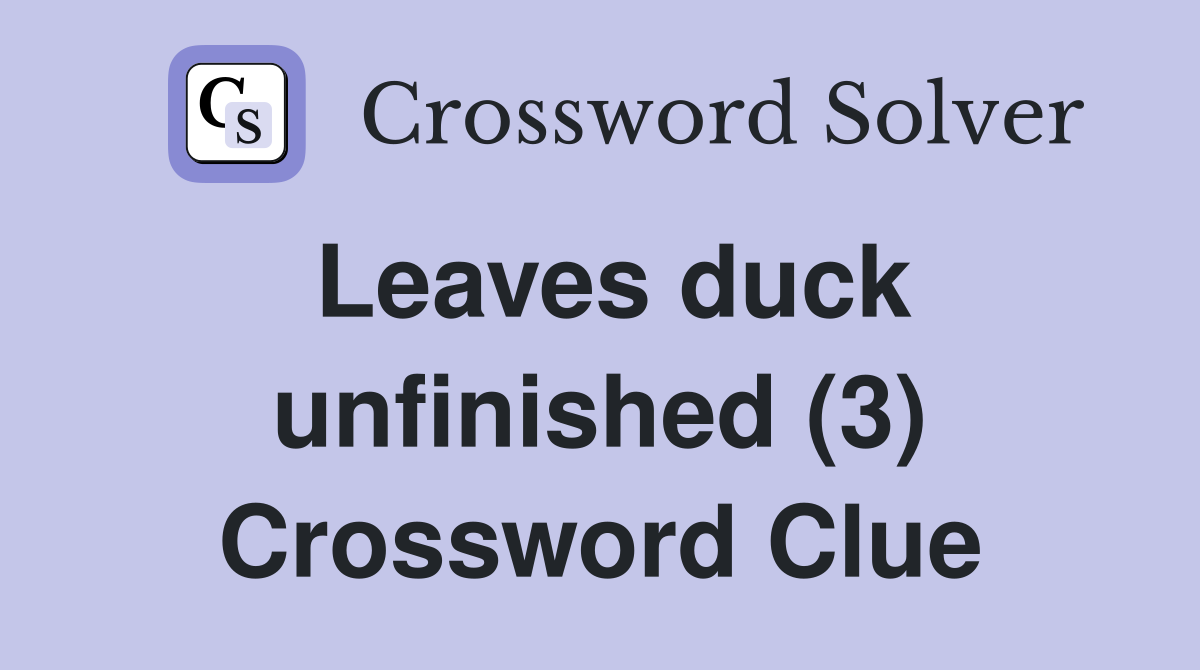 Leaves duck unfinished (3) Crossword Clue