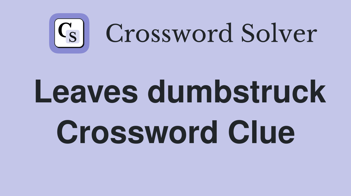Leaves dumbstruck Crossword Clue