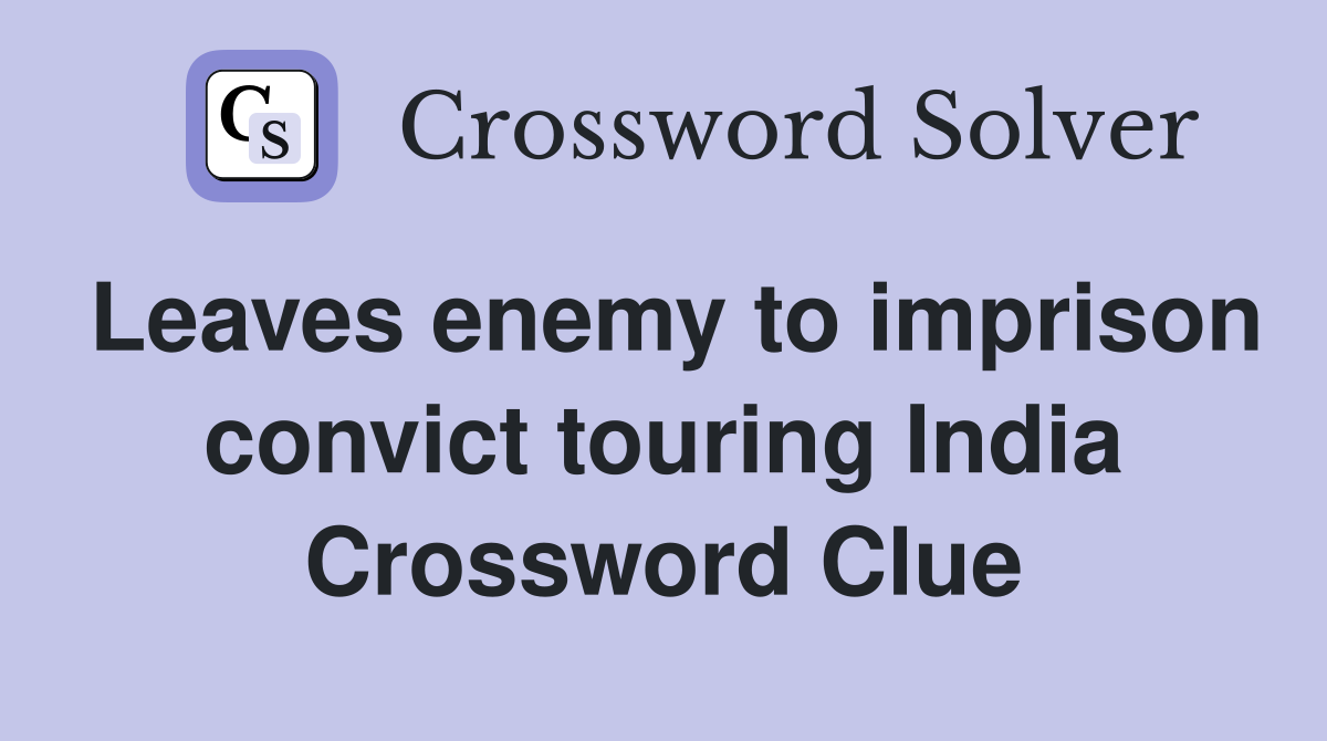 Leaves enemy to imprison convict touring India Crossword Clue