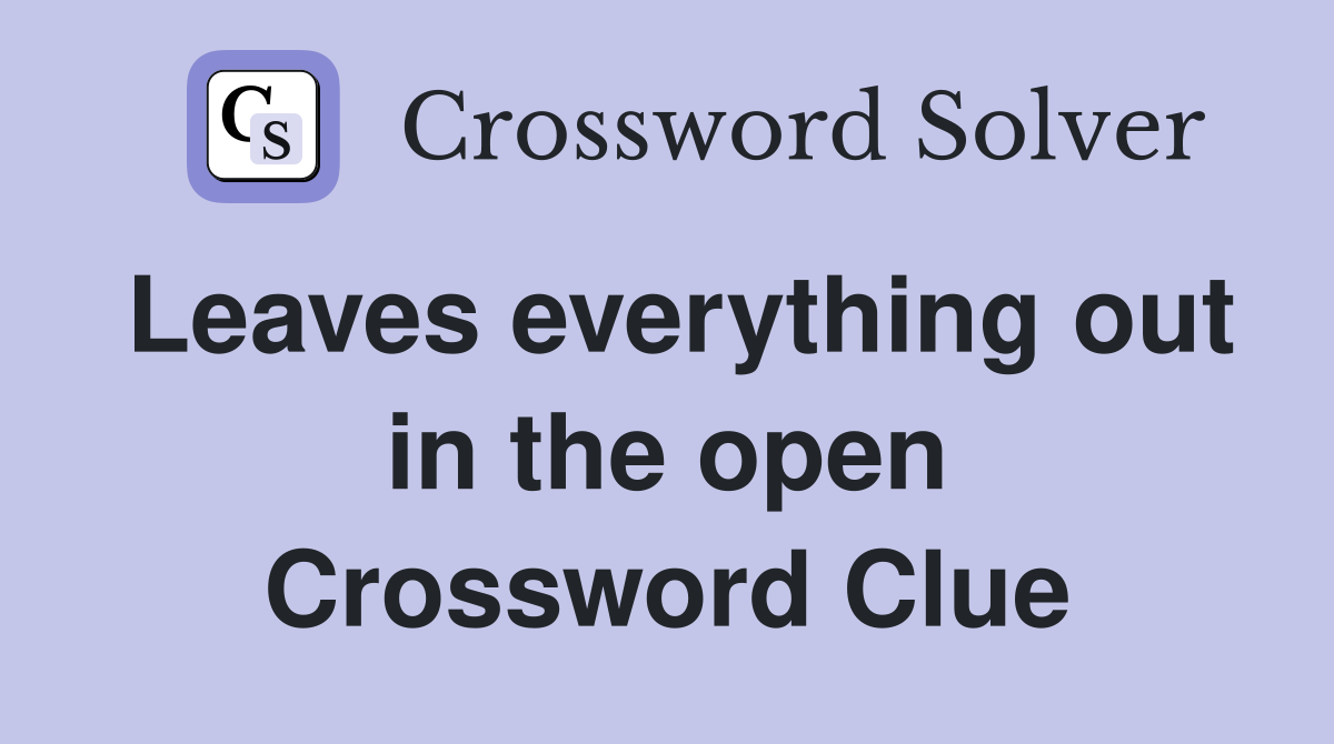 Leaves everything out in the open Crossword Clue