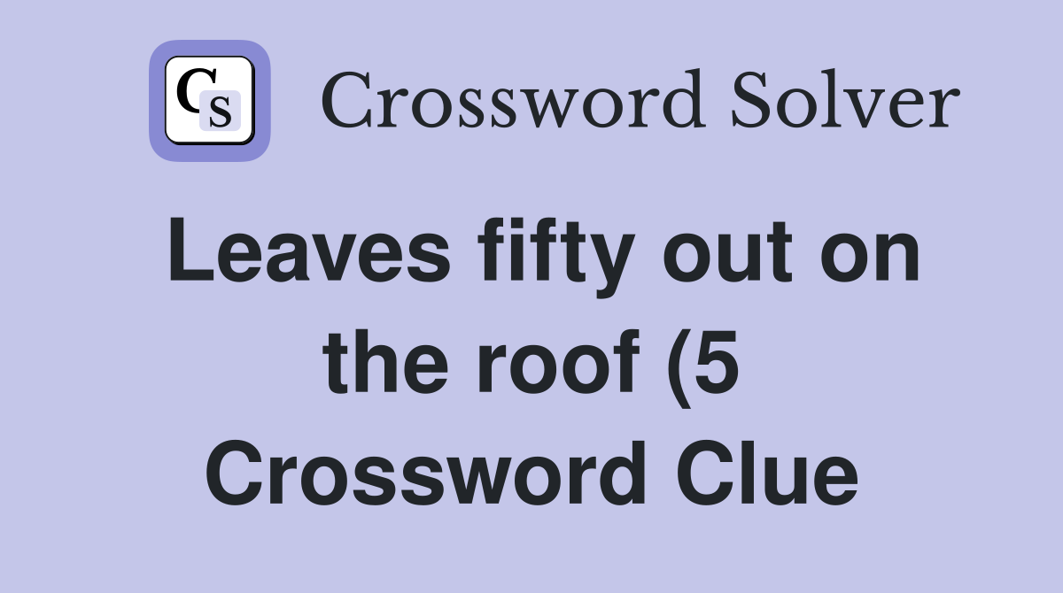 Leaves fifty out on the roof (5) Crossword Clue Answers Crossword Leaves fifty out on the roof (5) Crossword Clue Answers Crossword