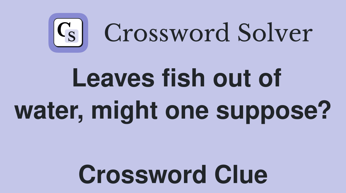 Leaves fish out of water, might one suppose?  Crossword Clue