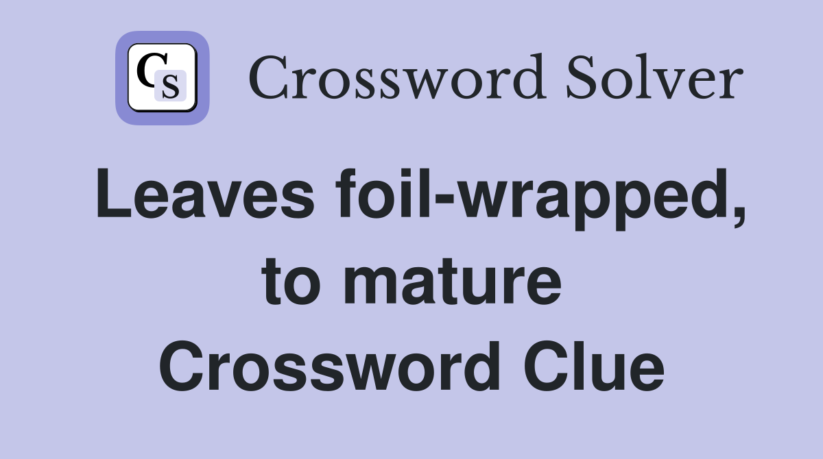Leaves foil-wrapped, to mature Crossword Clue