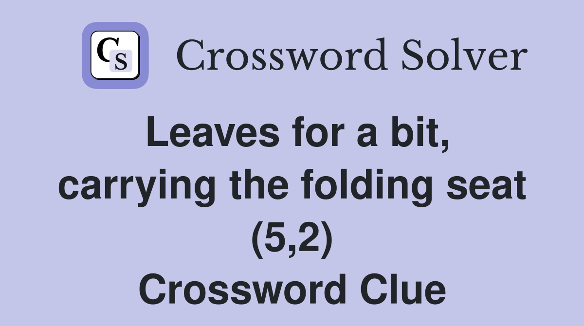 Leaves for a bit, carrying the folding seat (5,2) Crossword Clue