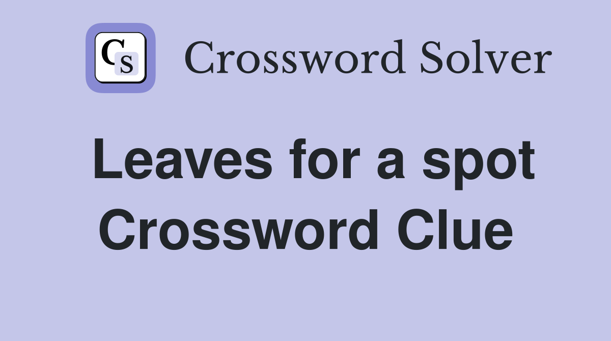Leaves for a spot Crossword Clue
