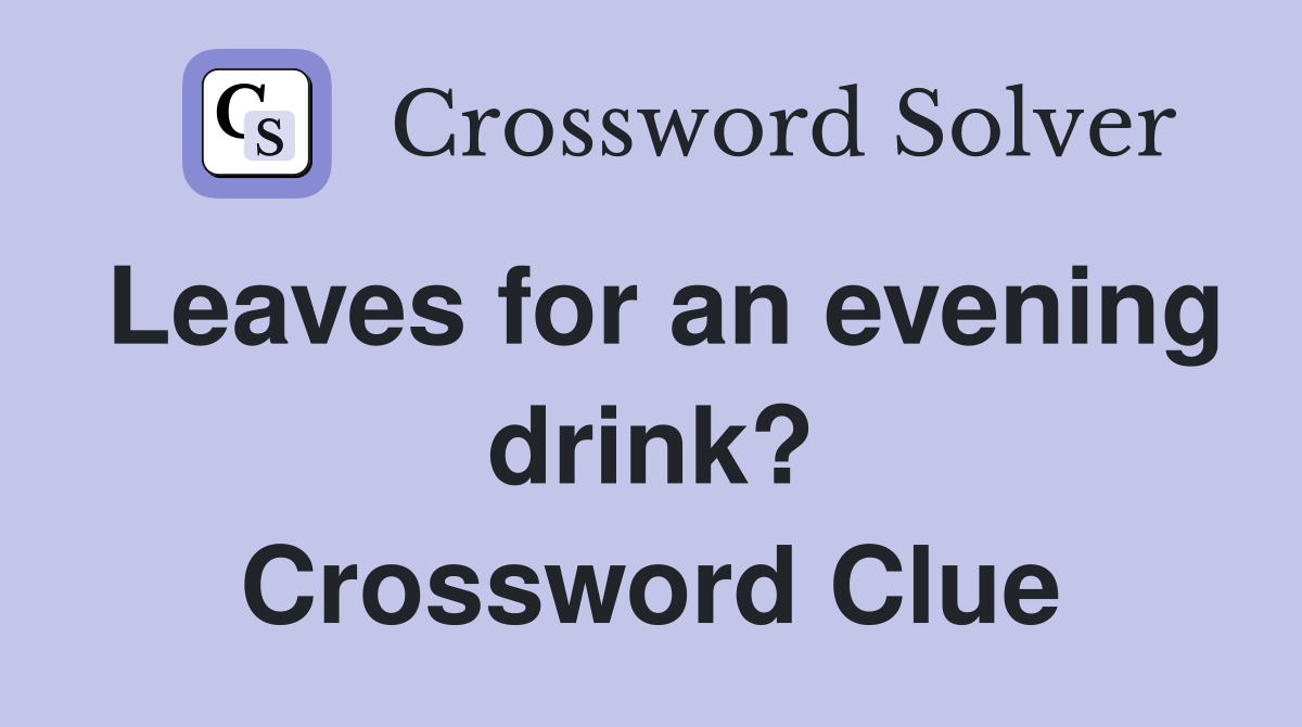 Leaves for an evening drink? Crossword Clue