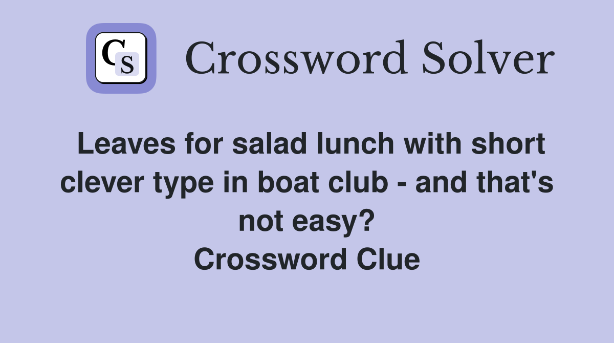 Leaves for salad lunch with short clever type in boat club - and that's not easy? Crossword Clue