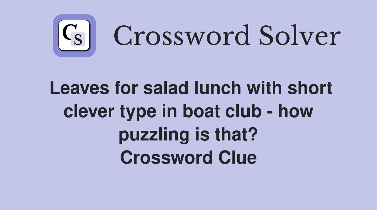 Leaves for salad lunch with short clever type in boat club - how puzzling is that? Crossword Clue