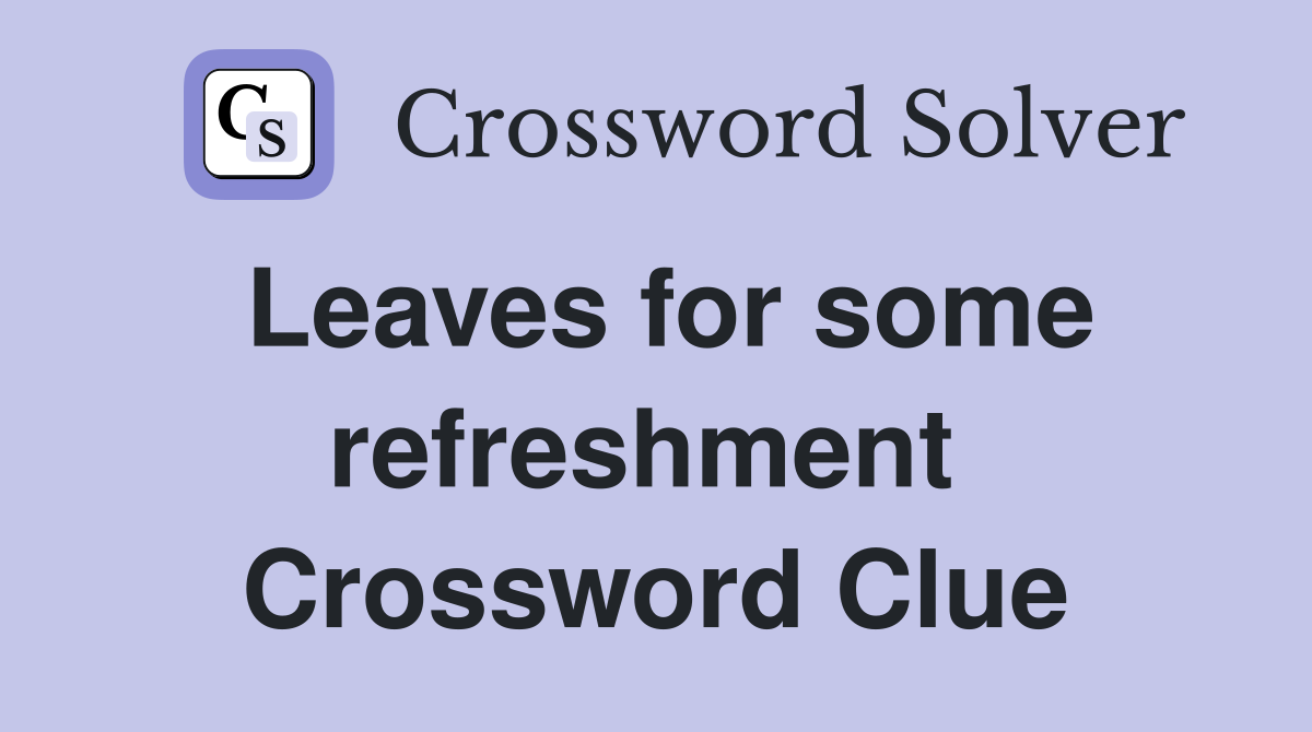 Leaves for some refreshment  Crossword Clue