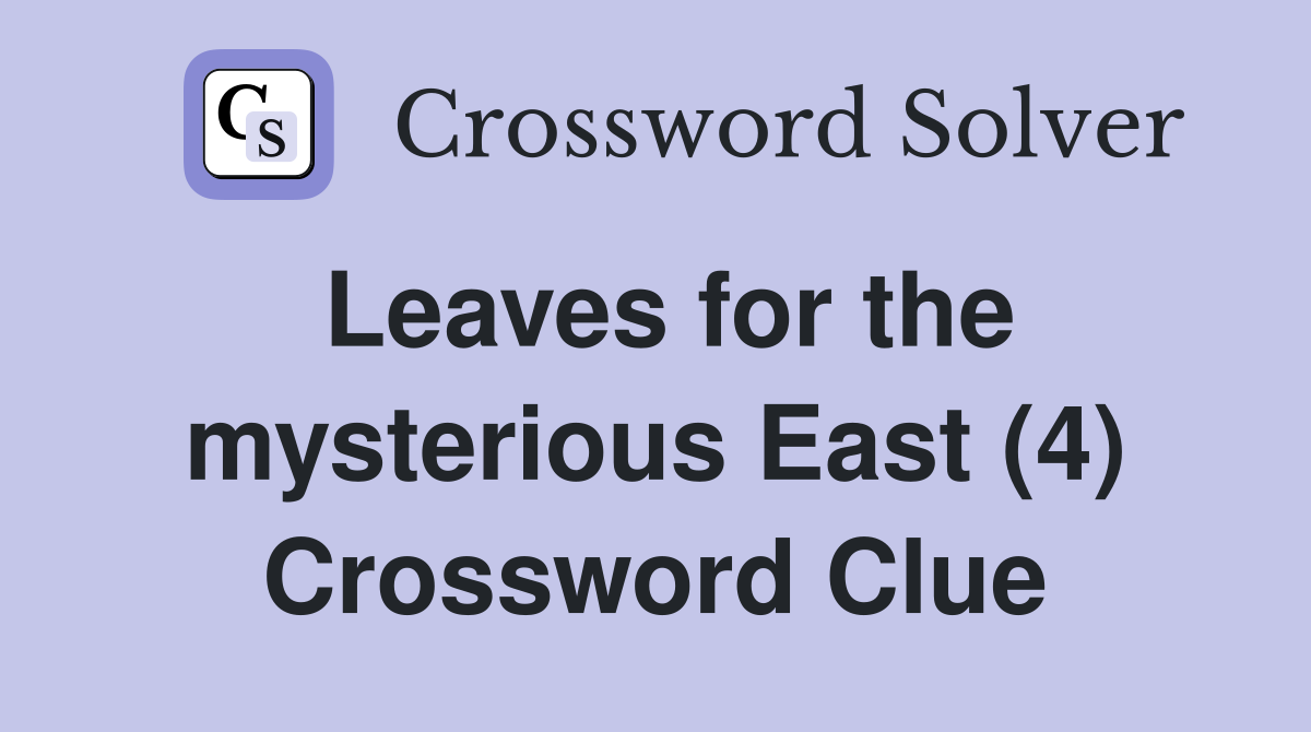 Leaves for the mysterious East (4) Crossword Clue