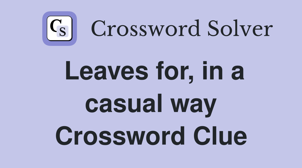 Leaves for, in a casual way Crossword Clue