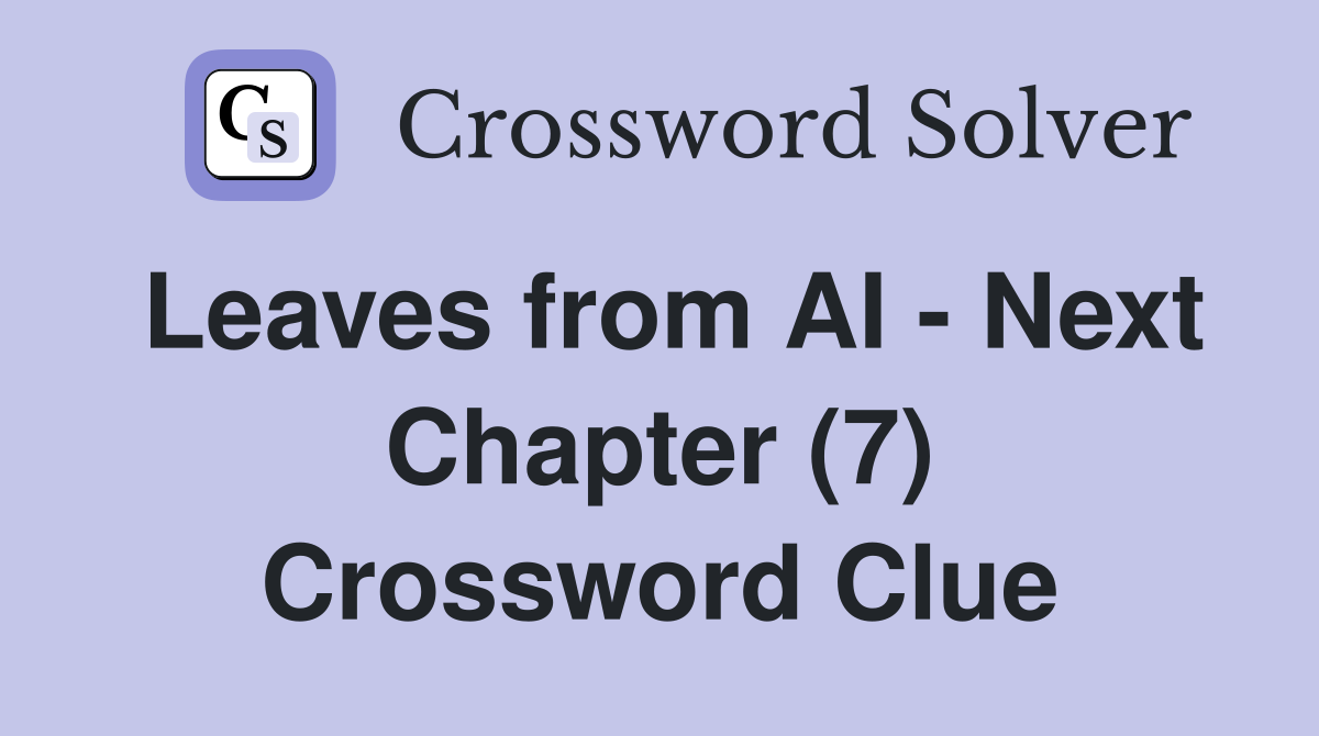 Leaves from AI - Next Chapter (7) Crossword Clue