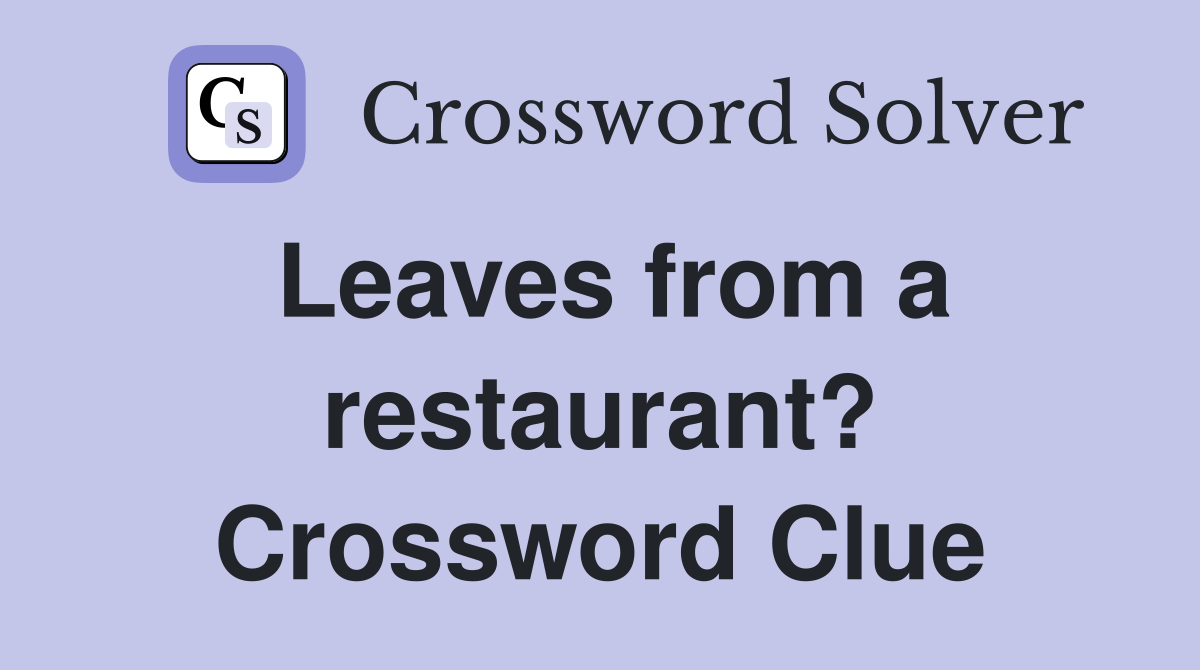 Leaves from a restaurant? Crossword Clue
