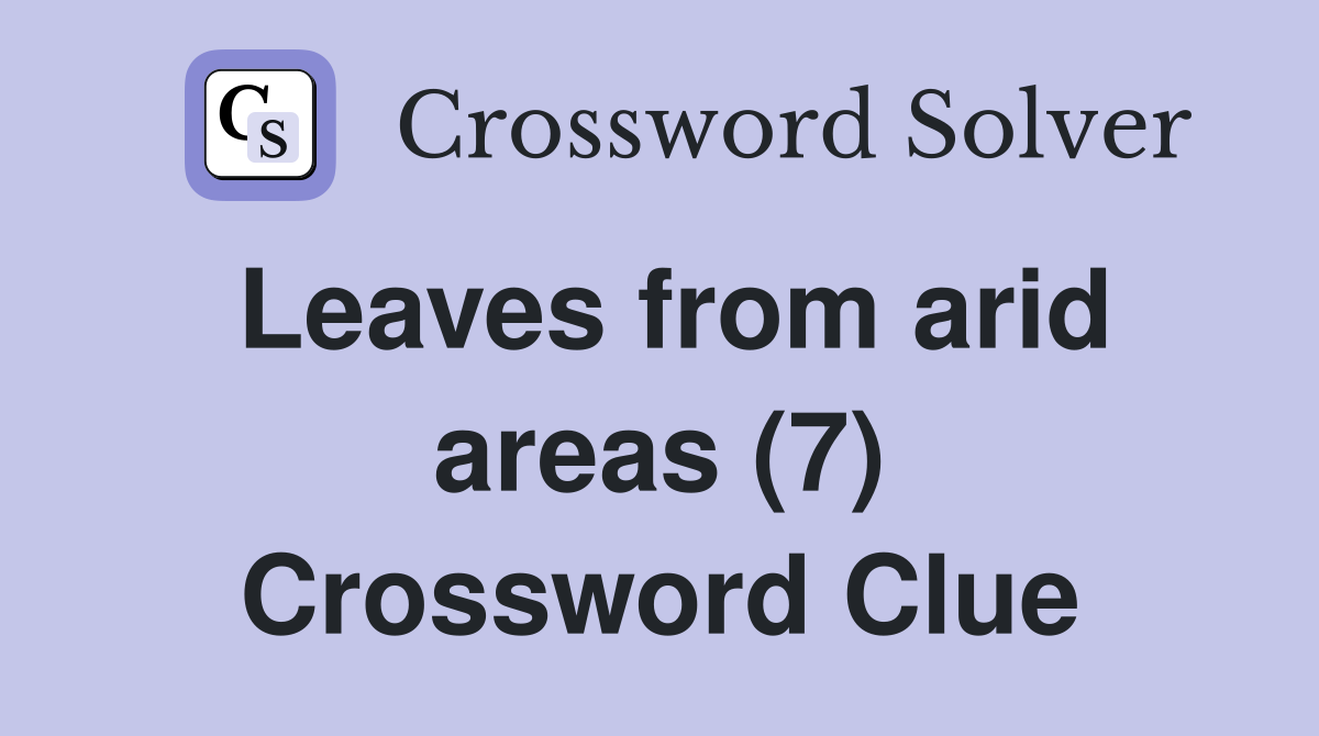 Leaves from arid areas (7) Crossword Clue