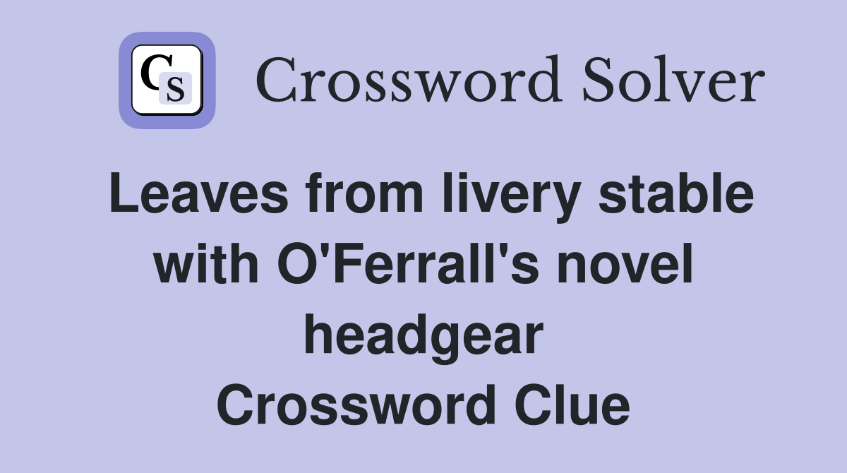 Leaves from livery stable with O'Ferrall's novel headgear Crossword Clue