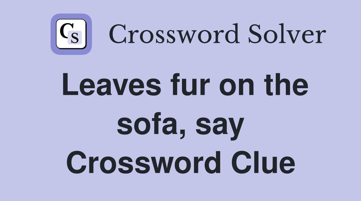 Leaves fur on the sofa, say Crossword Clue