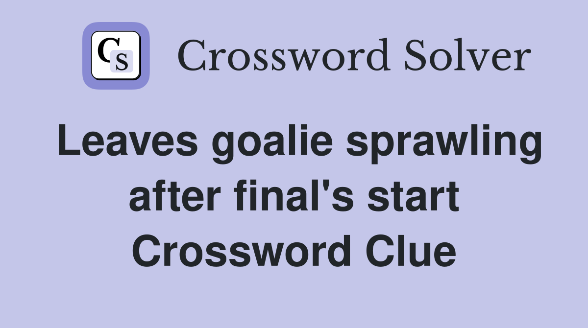 Leaves goalie sprawling after final's start Crossword Clue