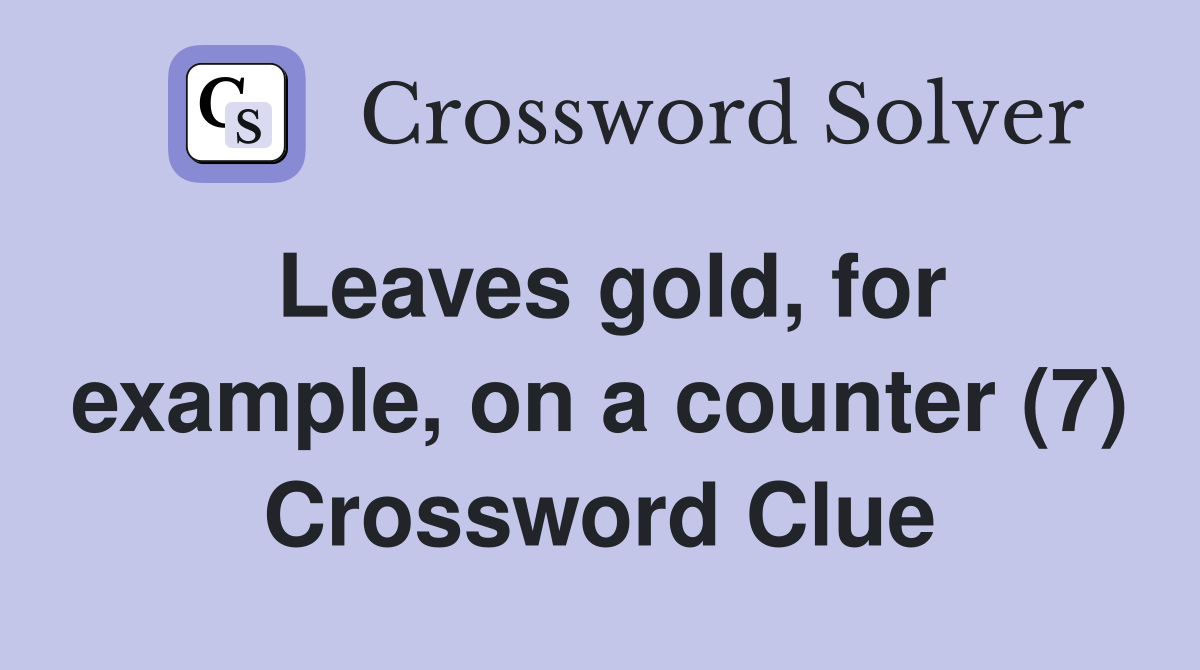 Leaves gold, for example, on a counter (7) Crossword Clue