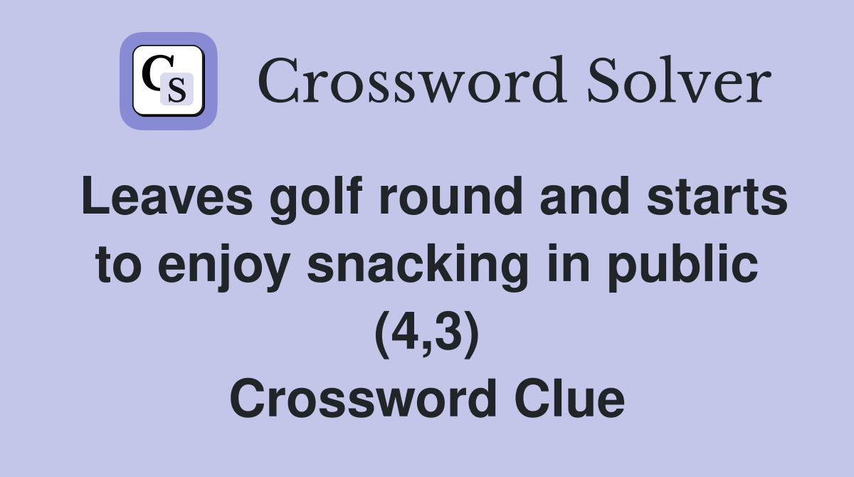 Leaves golf round and starts to enjoy snacking in public (4,3) Crossword Clue
