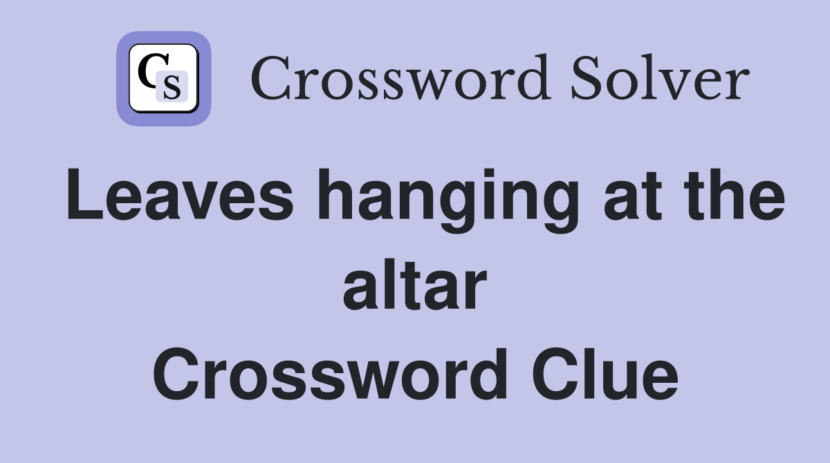 Leaves hanging at the altar Crossword Clue