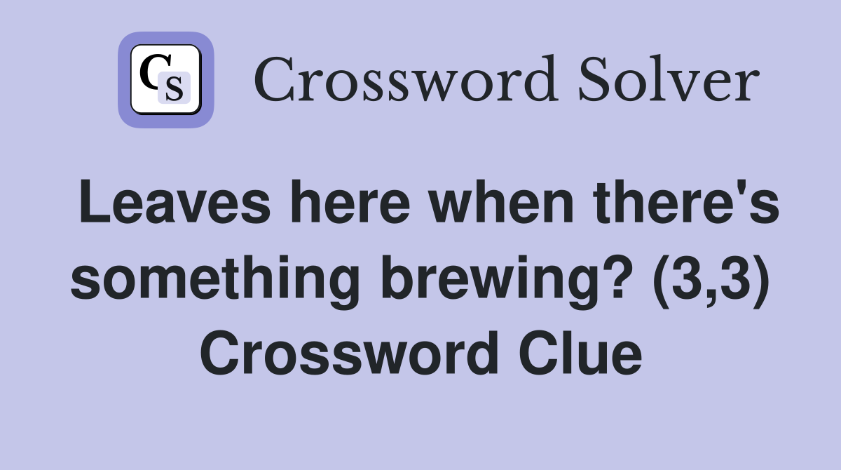 Leaves here when there's something brewing? (3,3) Crossword Clue