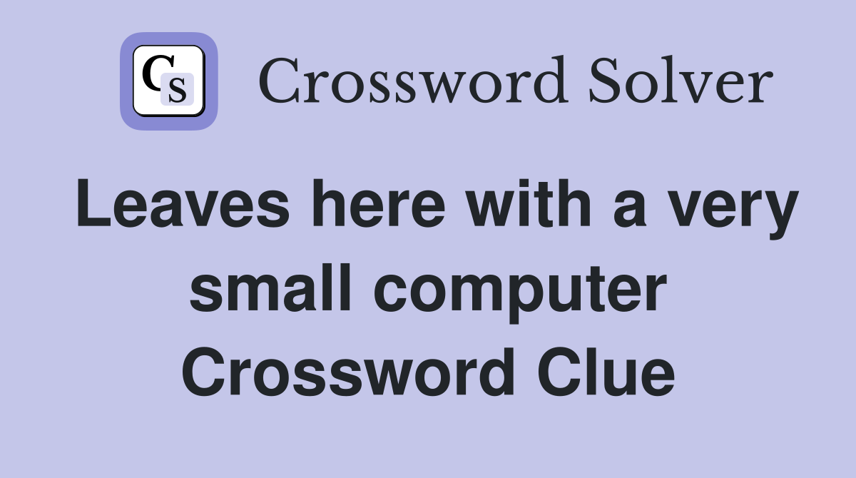 Leaves here with a very small computer Crossword Clue