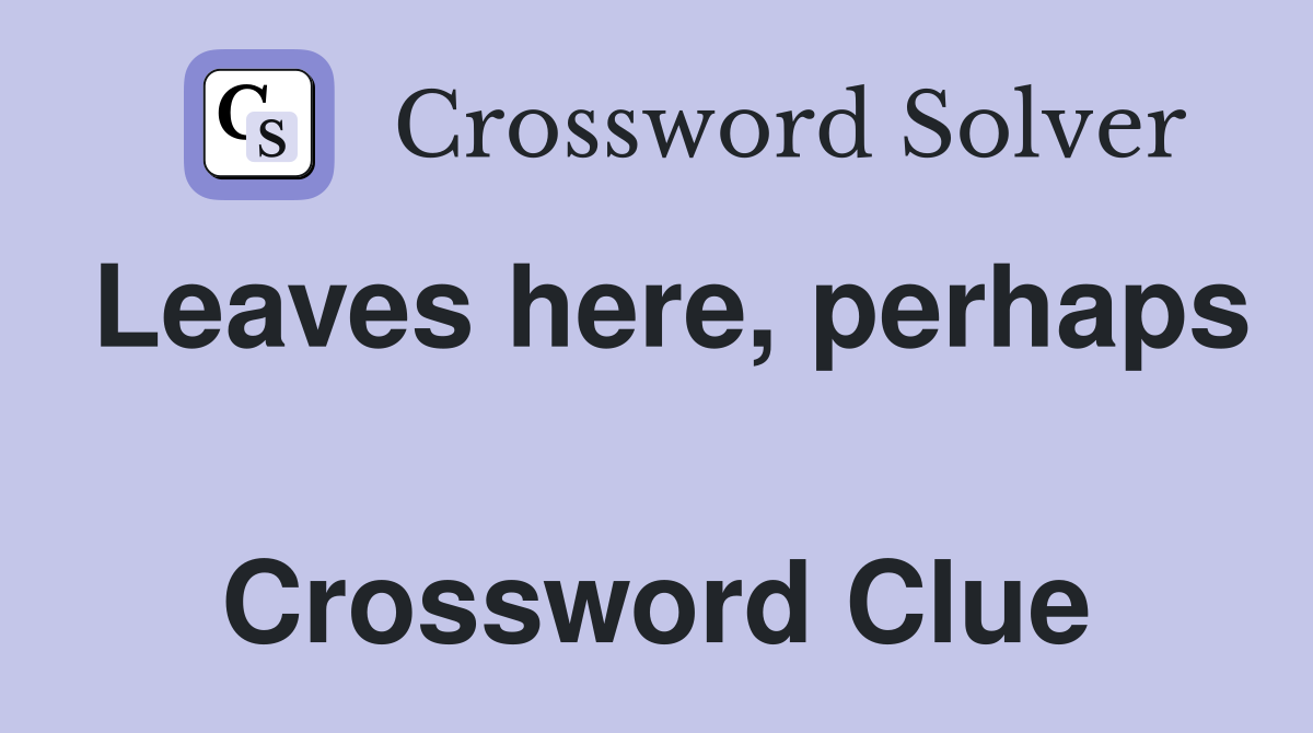 Leaves here, perhaps  Crossword Clue